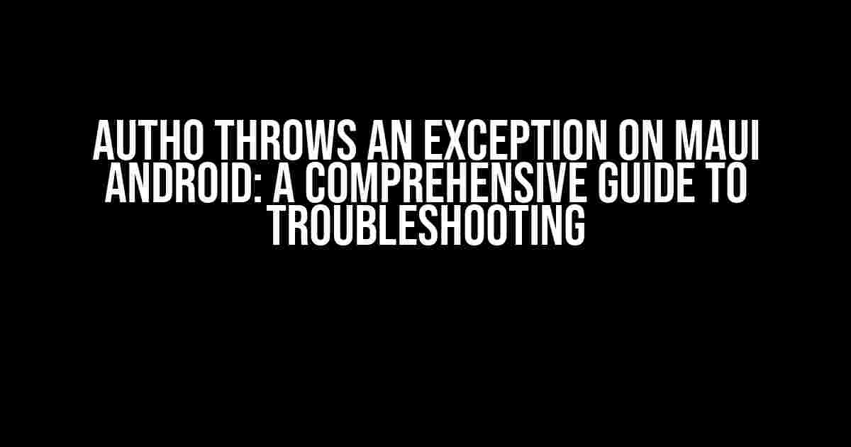 Auth0 Throws an Exception on MAUI Android: A Comprehensive Guide to Troubleshooting