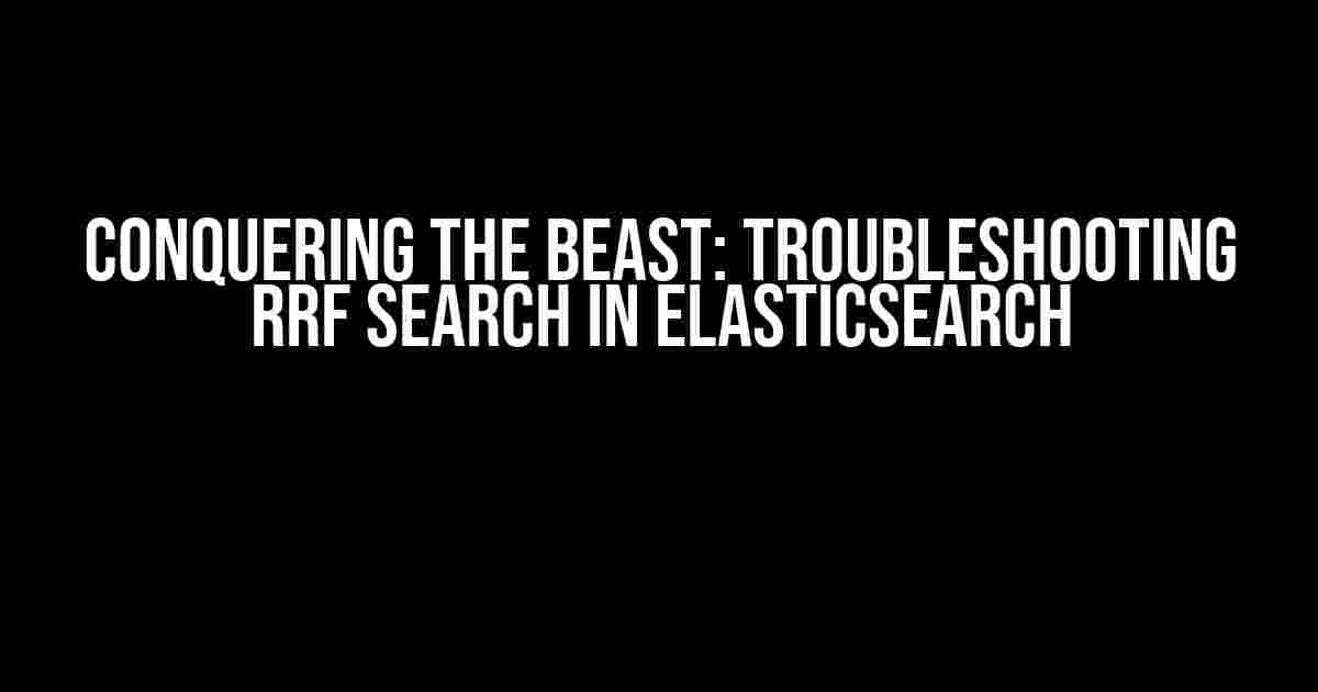 Conquering the Beast: Troubleshooting RRF Search in Elasticsearch