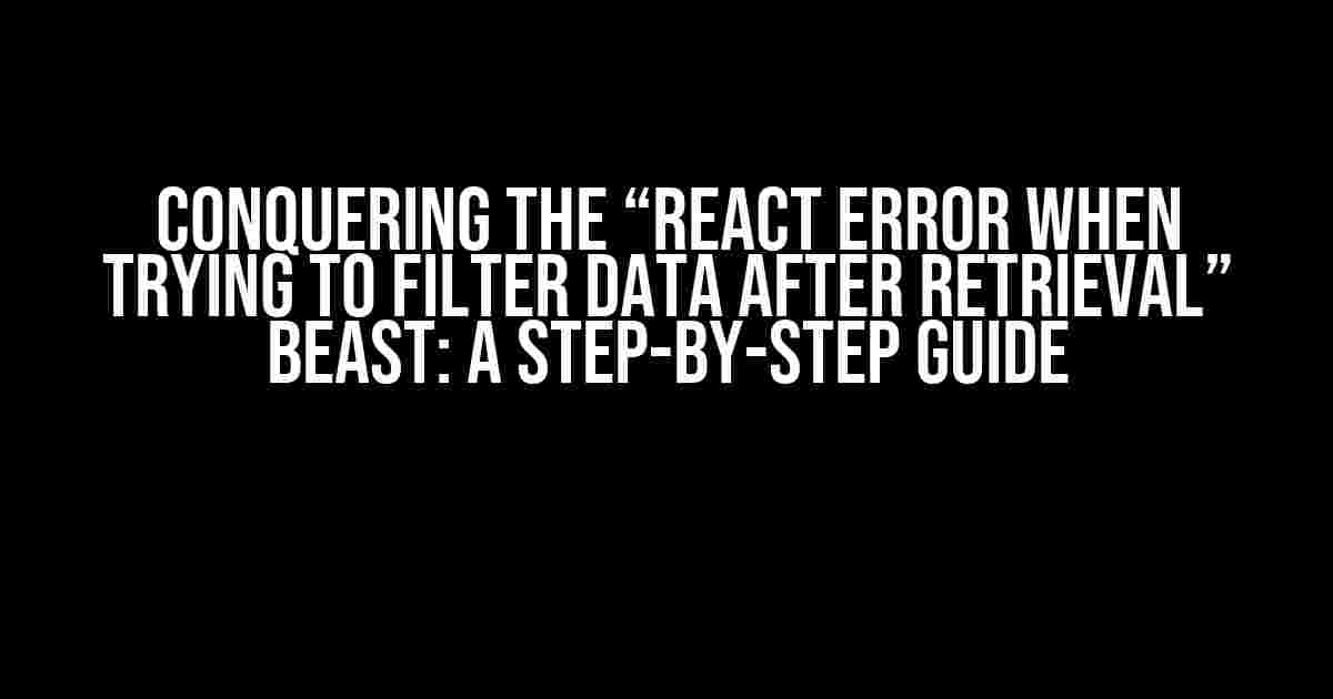 Conquering the “React Error when trying to filter data after retrieval” Beast: A Step-by-Step Guide