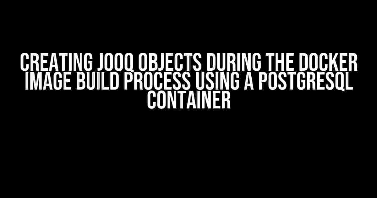 Creating JOOQ objects during the Docker image build process using a PostgreSQL container