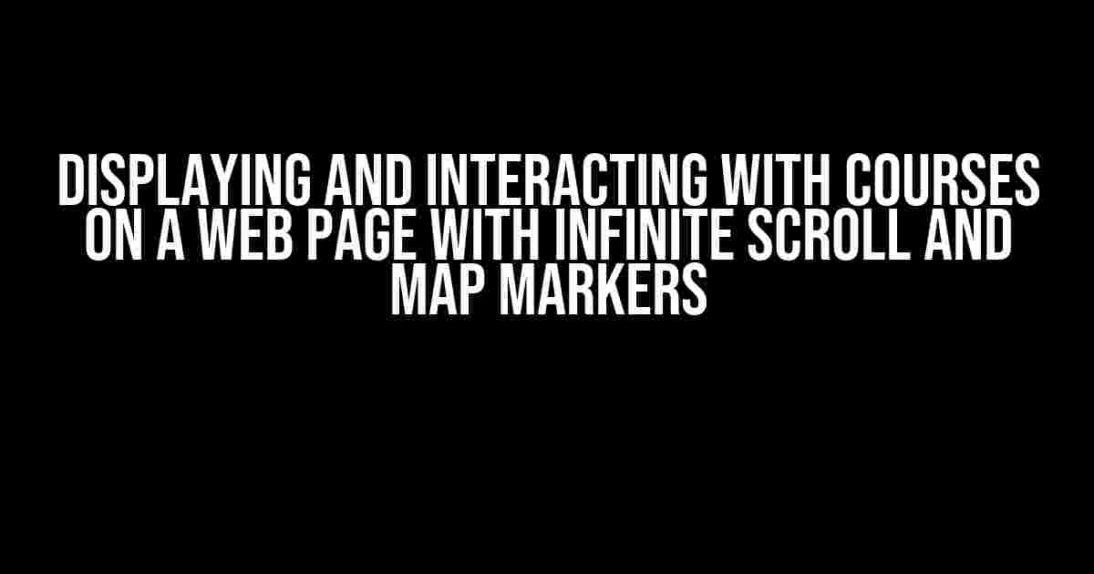 Displaying and Interacting with Courses on a Web Page with Infinite Scroll and Map Markers