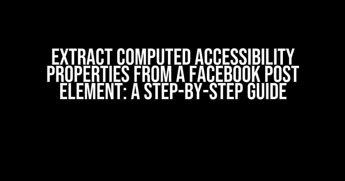 Extract Computed Accessibility Properties from a Facebook Post Element: A Step-by-Step Guide