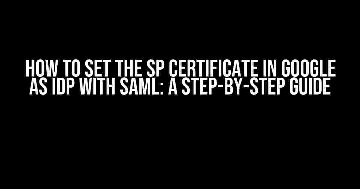 How to Set the SP Certificate in Google as IdP with SAML: A Step-by-Step Guide