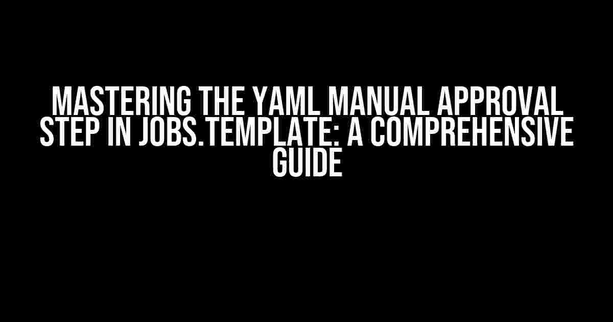 Mastering the Yaml Manual Approval Step in Jobs.Template: A Comprehensive Guide