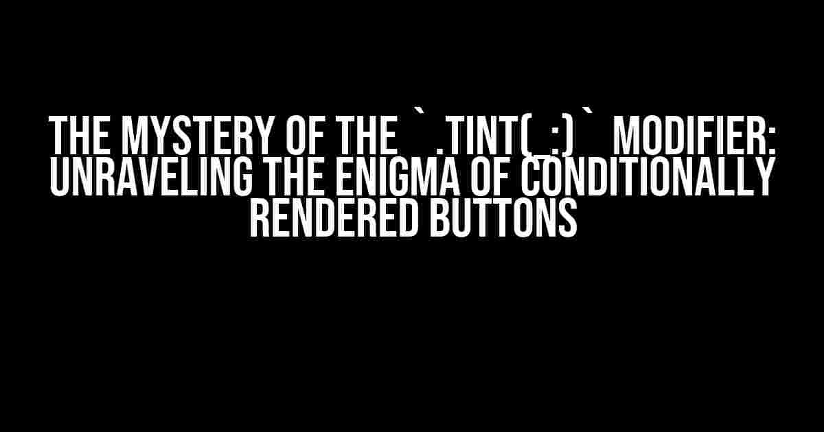 The Mystery of the `.tint(_:)` Modifier: Unraveling the Enigma of Conditionally Rendered Buttons