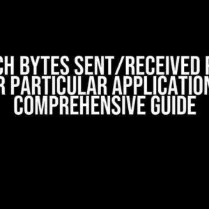 To Fetch Bytes Sent/Received per Sec for Particular Application: A Comprehensive Guide