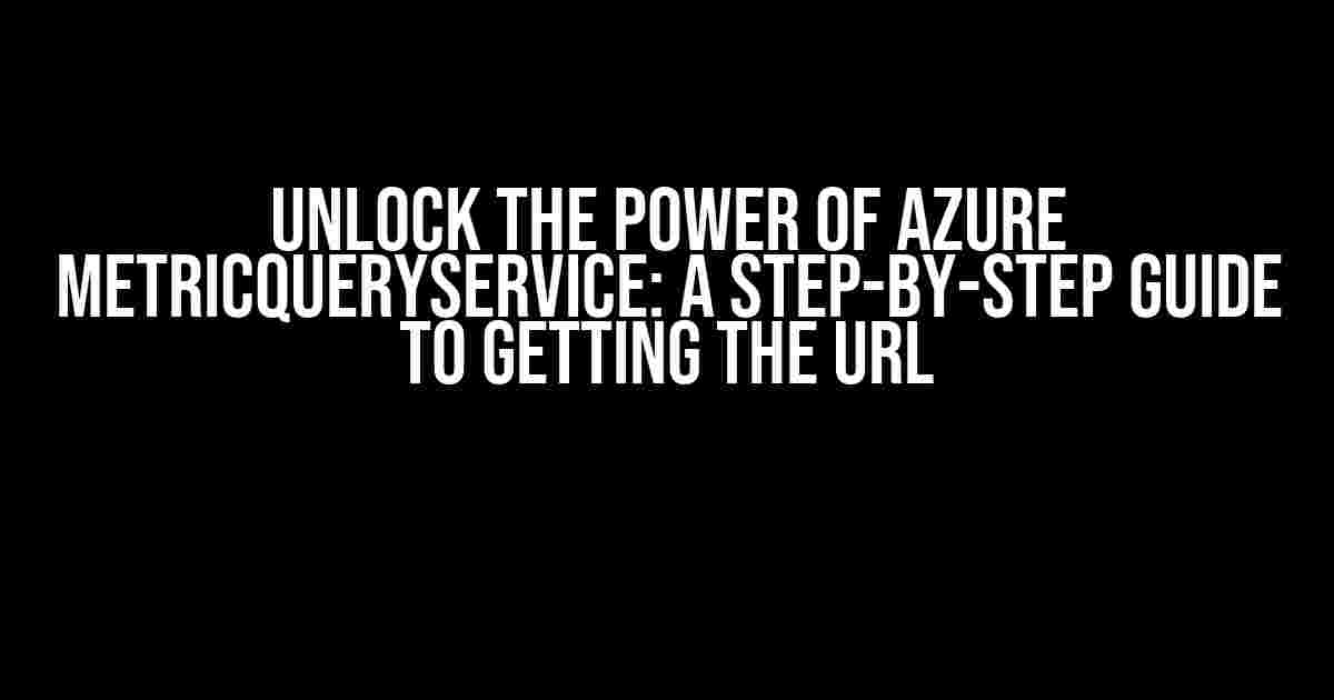 Unlock the Power of Azure MetricQueryService: A Step-by-Step Guide to Getting the URL