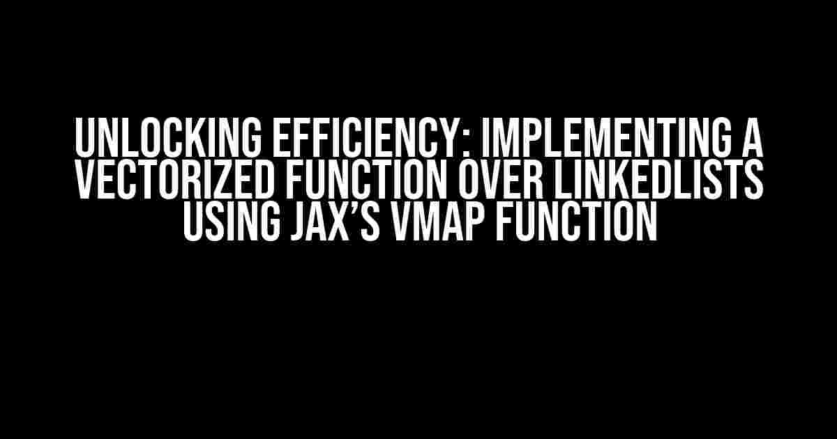 Unlocking Efficiency: Implementing a Vectorized Function over LinkedLists using Jax’s vmap Function