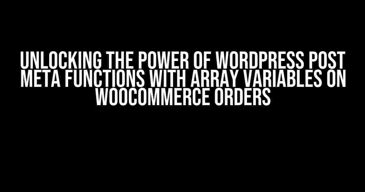 Unlocking the Power of WordPress Post Meta Functions with Array Variables on WooCommerce Orders