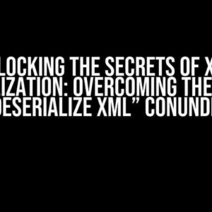 Unlocking the Secrets of XML Deserialization: Overcoming the “Unable to Deserialize XML” Conundrum