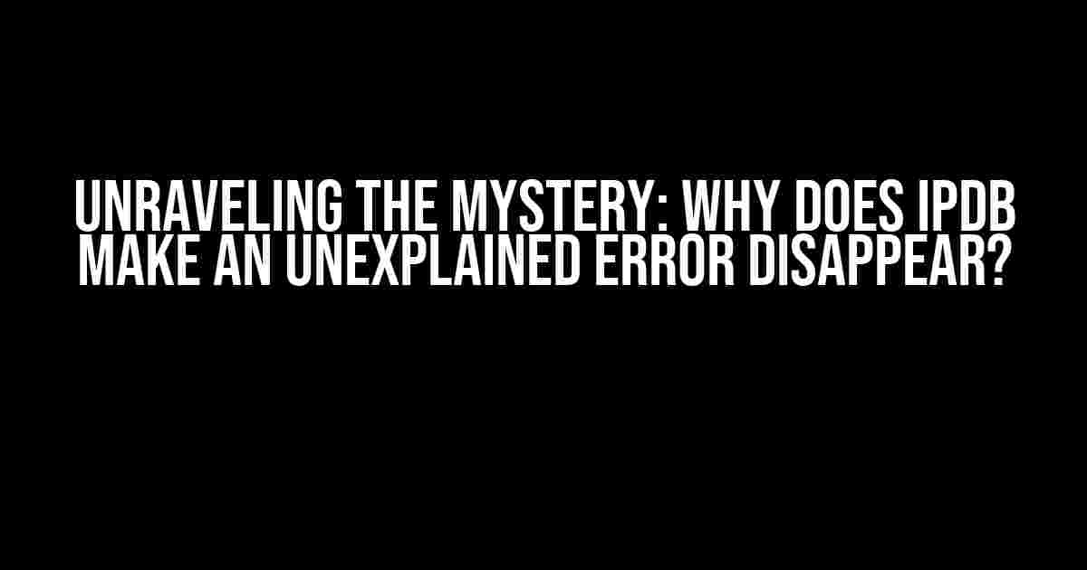 Unraveling the Mystery: Why Does ipdb Make an Unexplained Error Disappear?