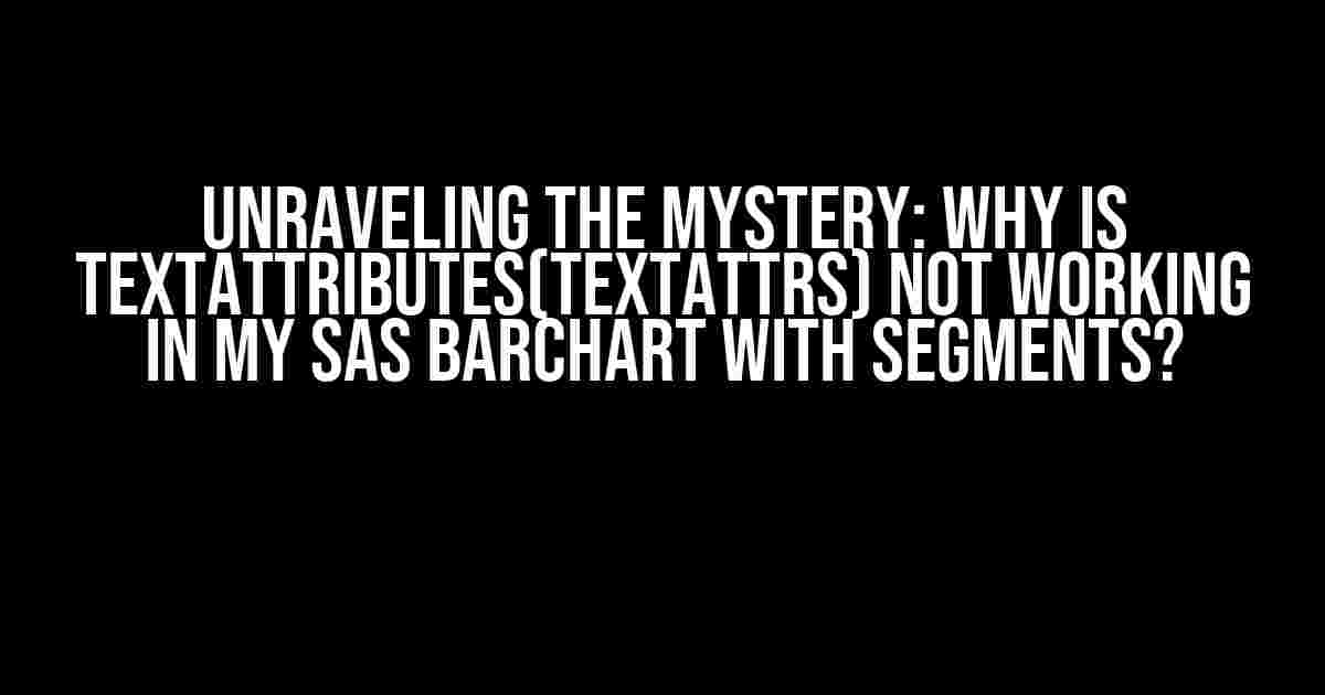 Unraveling the Mystery: Why is textattributes(textattrs) not working in my SAS Barchart with Segments?